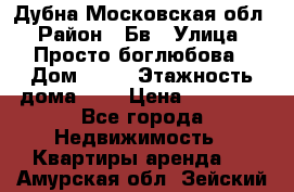 Дубна Московская обл › Район ­ Бв › Улица ­ Просто боглюбова › Дом ­ 45 › Этажность дома ­ 9 › Цена ­ 30 000 - Все города Недвижимость » Квартиры аренда   . Амурская обл.,Зейский р-н